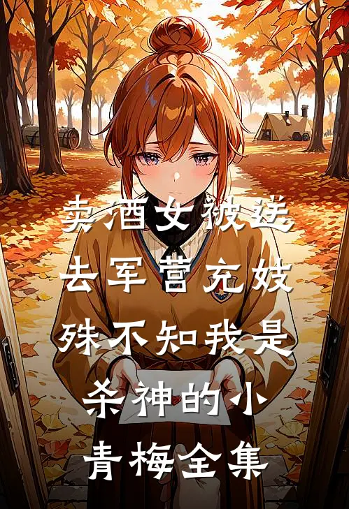 卖酒女被送去军营充妓，殊不知我是杀神的小青梅全集