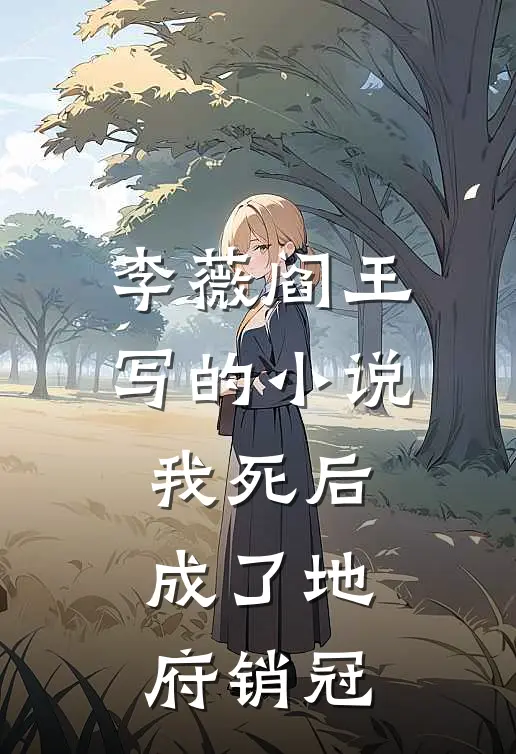 李薇阎王写的小说我死后，成了地府销冠