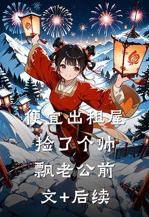 便宜出租屋捡了个帅飘老公前文+后续