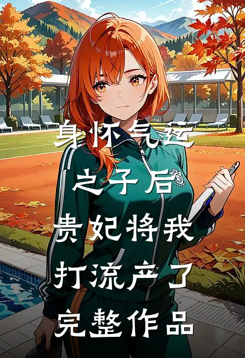 身怀气运之子后，贵妃将我打流产了完整作品
