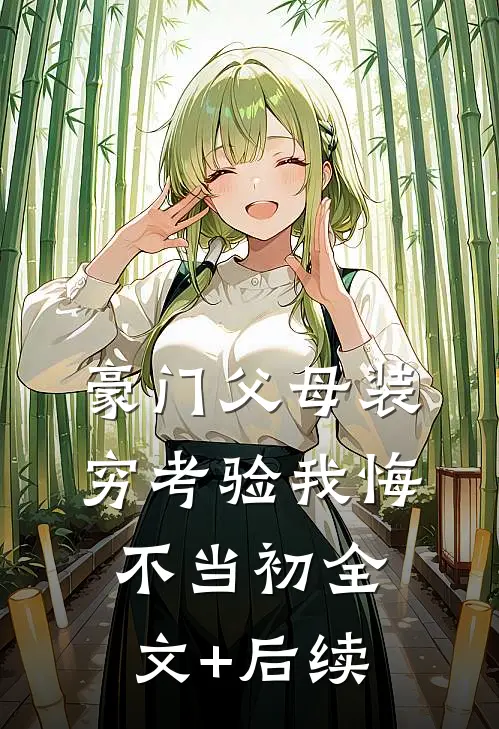 豪门父母装穷考验我悔不当初全文+后续