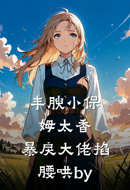 丰腴小保姆太香，暴戾大佬掐腰哄by