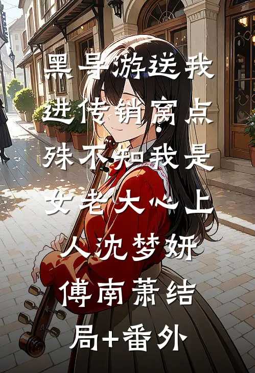 黑导游送我进传销窝点，殊不知我是女老大心上人沈梦妍傅南萧结局+番外