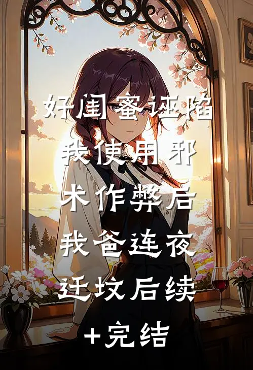 好闺蜜诬陷我使用邪术作弊后，我爸连夜迁坟后续+完结