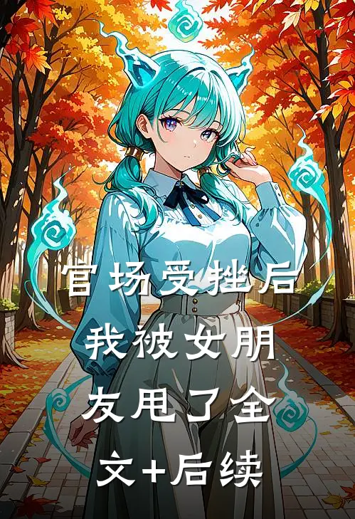 官场受挫后，我被女朋友甩了全文+后续