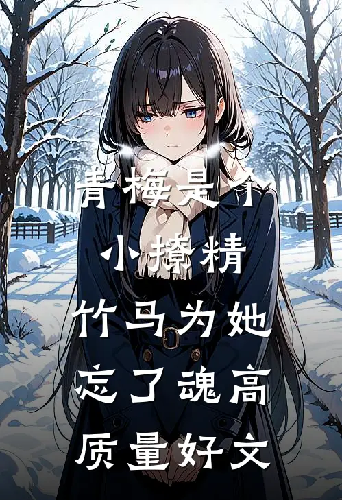青梅是个小撩精，竹马为她忘了魂高质量好文