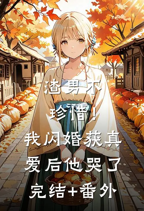 渣男不珍惜！我闪婚获真爱后他哭了完结+番外