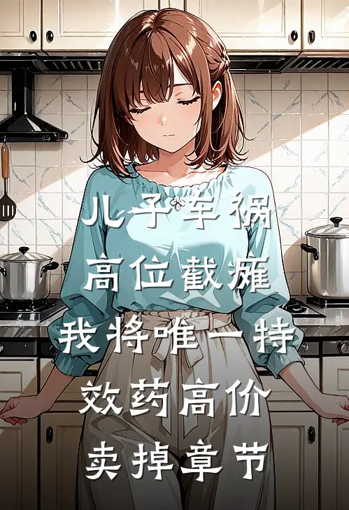 儿子车祸高位截瘫，我将唯一特效药高价卖掉章节