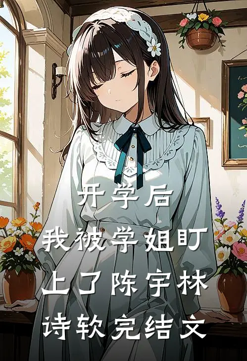 开学后，我被学姐盯上了陈宇林诗软完结文