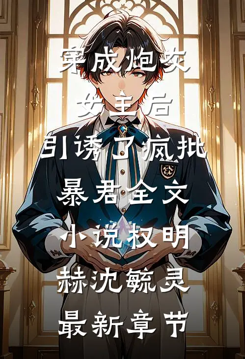 穿成炮灰女主后，引诱了疯批暴君全文小说权明赫沈毓灵最新章节
