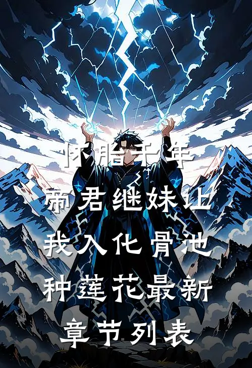 怀胎千年，帝君继妹让我入化骨池种莲花最新章节列表