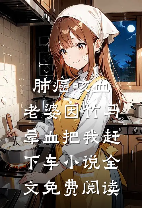 肺癌咳血，老婆因竹马晕血把我赶下车小说全文免费阅读