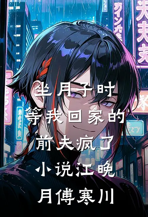 坐月子时，等我回家的前夫疯了小说江晚月傅寒川