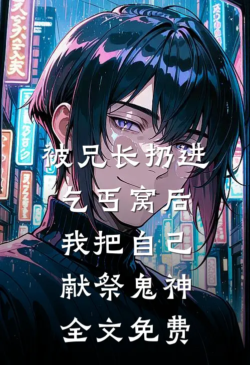 被兄长扔进乞丐窝后，我把自己献祭鬼神全文免费
