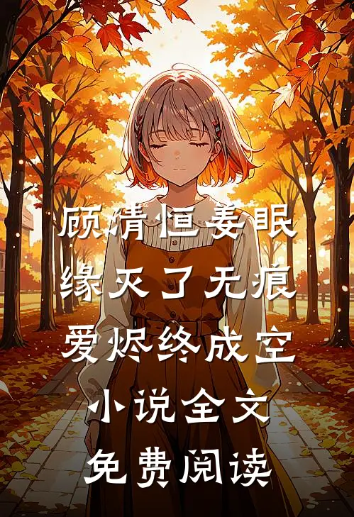 顾清恒姜眠缘灭了无痕，爱烬终成空小说全文免费阅读