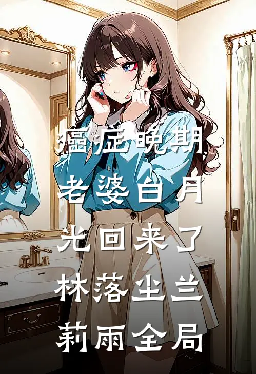 癌症晚期，老婆白月光回来了林落尘兰莉雨全局