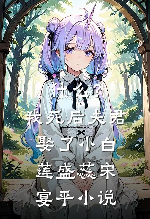 什么？我死后，夫君娶了小白莲盛蕊宋宴平小说