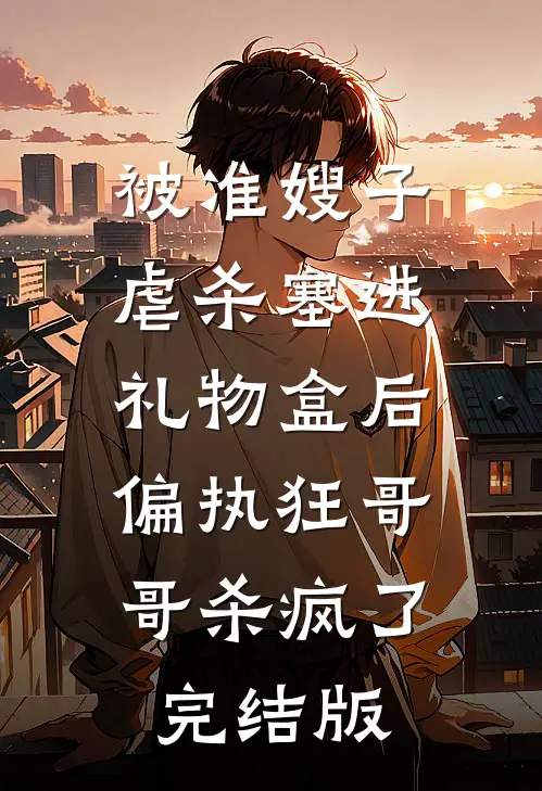 被准嫂子虐杀塞进礼物盒后，偏执狂哥哥杀疯了完结版