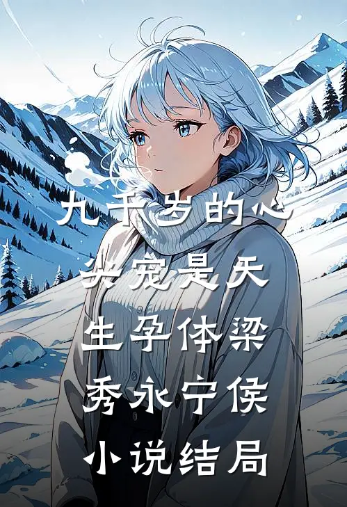 九千岁的心尖宠是天生孕体梁秀永宁侯小说结局