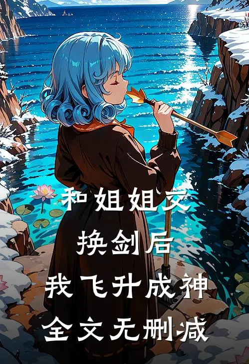 和姐姐交换剑后，我飞升成神全文无删减