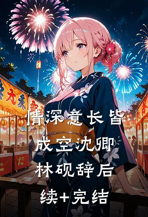 情深意长皆成空沈卿林砚辞后续+完结
