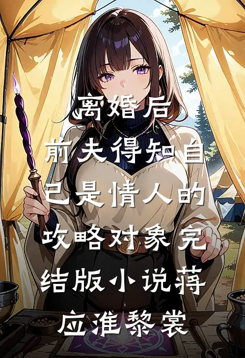 离婚后，前夫得知自己是情人的攻略对象完结版小说蒋应淮黎裳