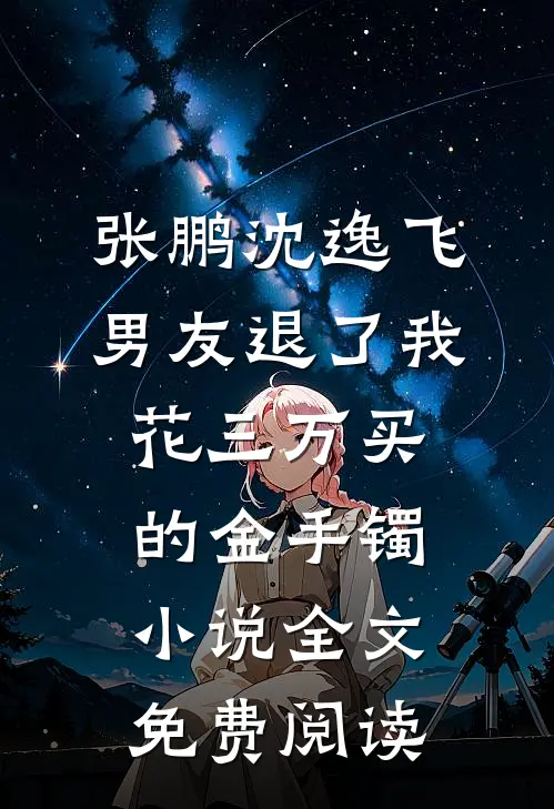 张鹏沈逸飞男友退了我花三万买的金手镯小说全文免费阅读