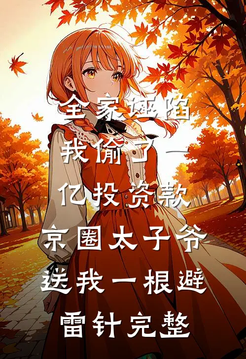 全家诬陷我偷了一亿投资款，京圈太子爷送我一根避雷针完整