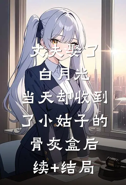 丈夫娶了白月光，当天却收到了小姑子的骨灰盒后续+结局