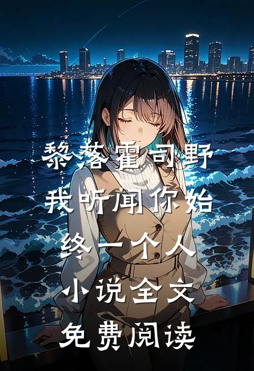 黎落霍司野我听闻你始终一个人小说全文免费阅读