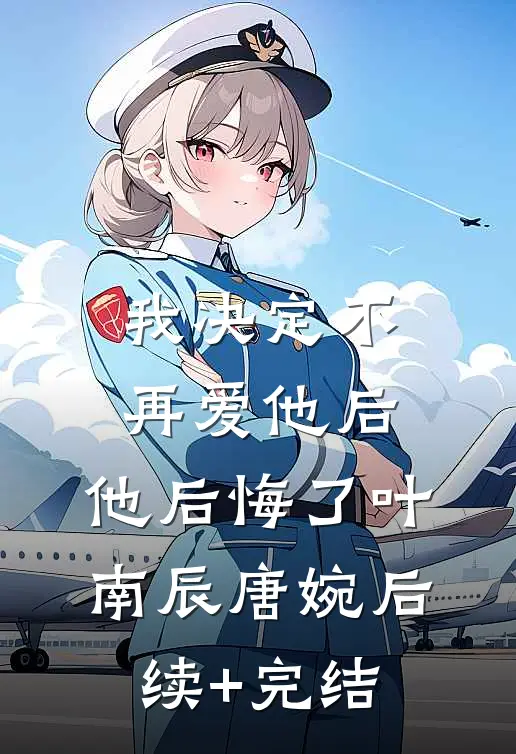 我决定不再爱他后，他后悔了叶南辰唐婉后续+完结