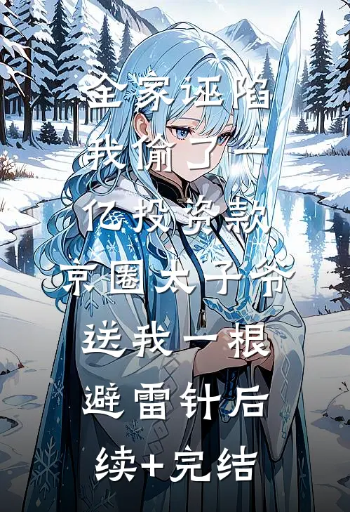 全家诬陷我偷了一亿投资款，京圈太子爷送我一根避雷针后续+完结