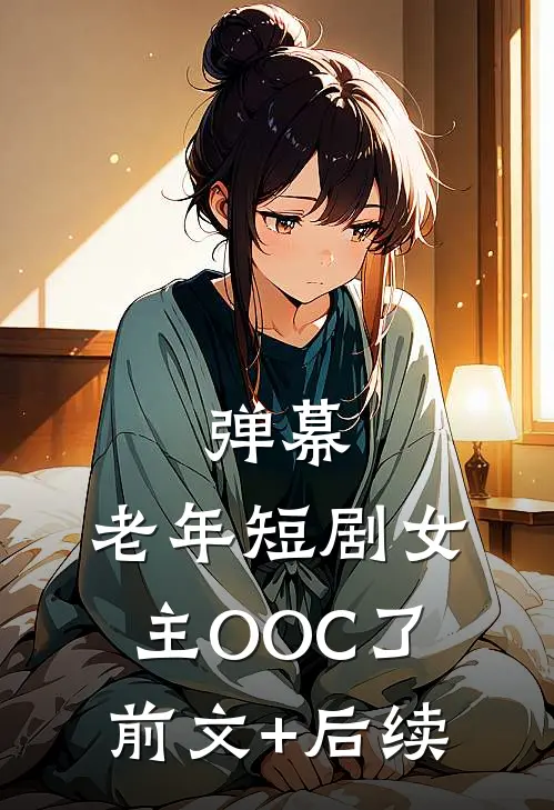 弹幕：老年短剧女主OOC了前文+后续