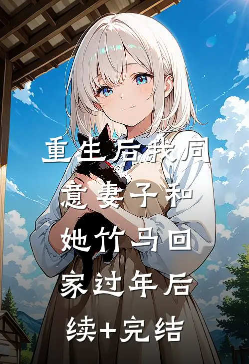 重生后我同意妻子和她竹马回家过年后续+完结