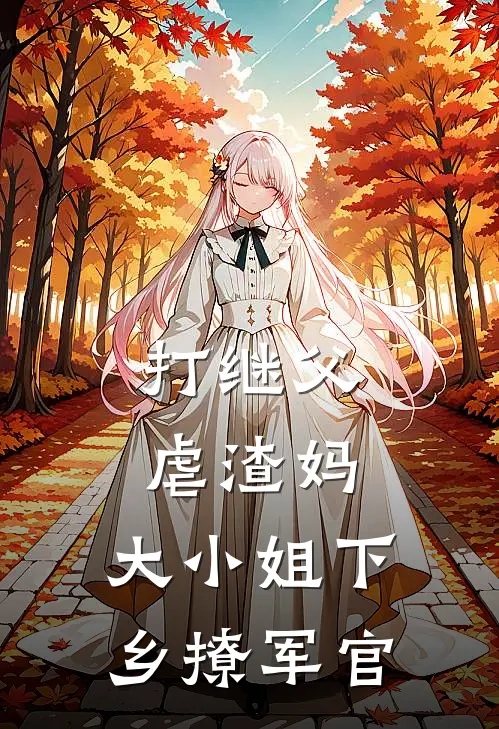 打继父虐渣妈，大小姐下乡撩军官