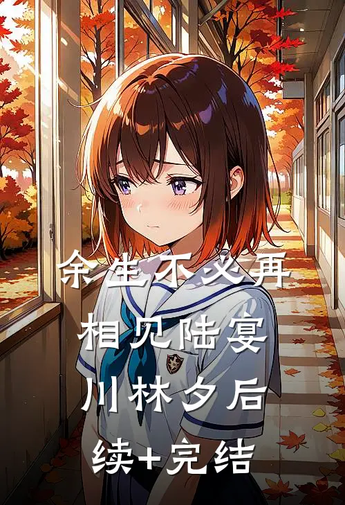 余生不必再相见陆宴川林夕后续+完结