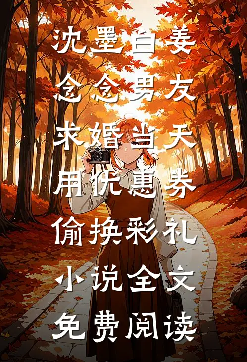 沈墨白姜念念男友求婚当天，用优惠券偷换彩礼小说全文免费阅读