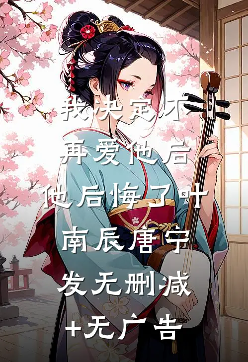 我决定不再爱他后，他后悔了叶南辰唐宁发无删减+无广告