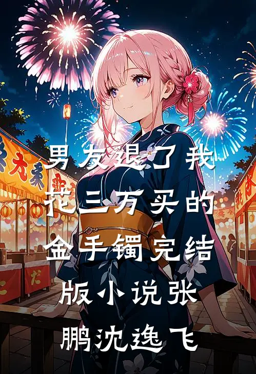 男友退了我花三万买的金手镯完结版小说张鹏沈逸飞