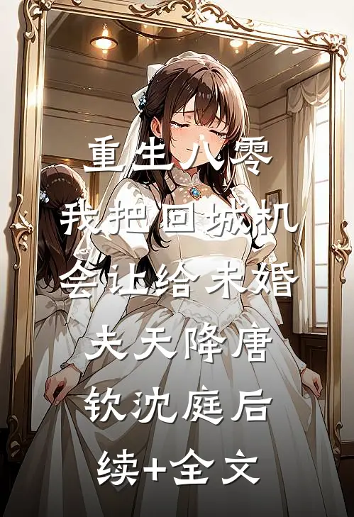 重生八零：我把回城机会让给未婚夫天降唐钦沈庭后续+全文