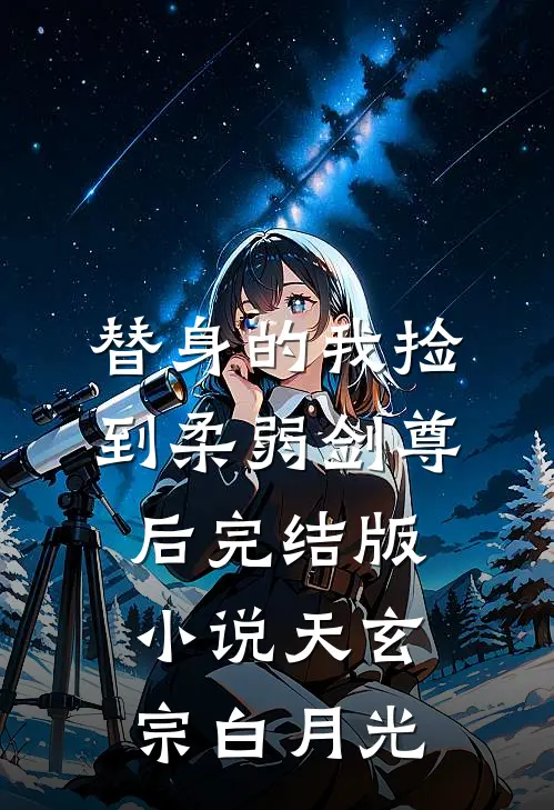 替身的我捡到柔弱剑尊后完结版小说天玄宗白月光