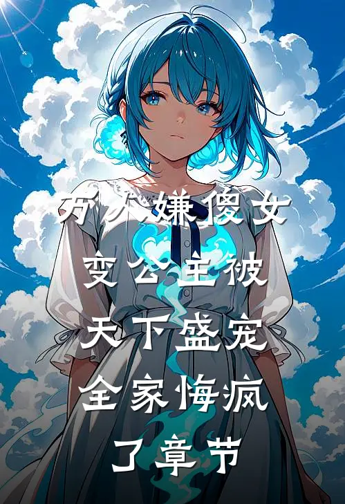 万人嫌傻女变公主被天下盛宠，全家悔疯了章节