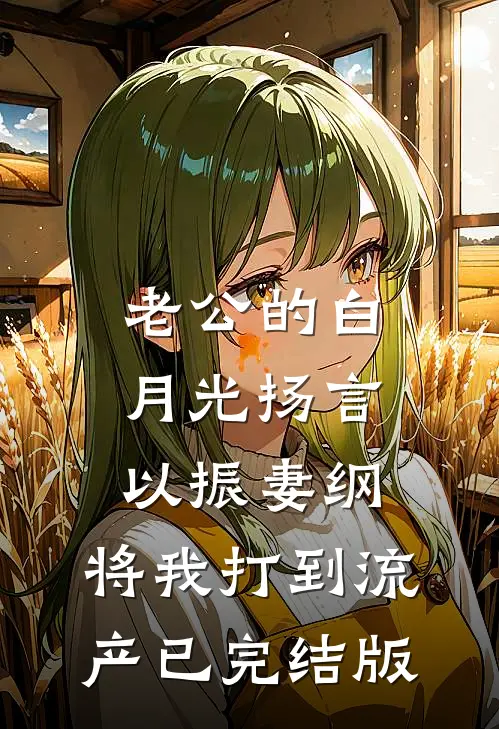 老公的白月光扬言以振妻纲，将我打到流产已完结版
