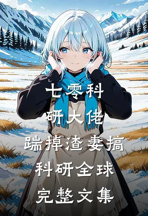 七零科研大佬，踹掉渣妻搞科研全球完整文集