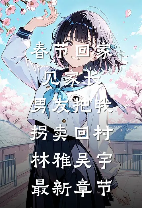春节回家见家长，男友把我拐卖回村林雅吴宇最新章节