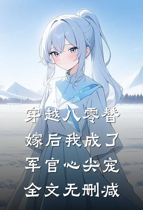 穿越八零替嫁后我成了军官心尖宠全文无删减