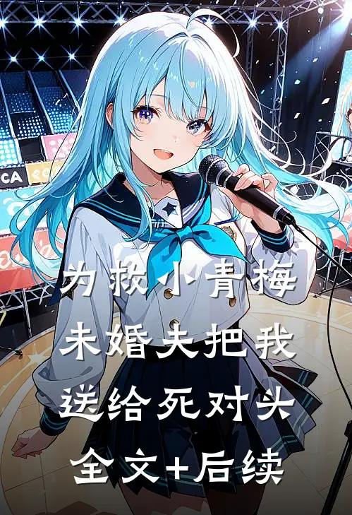 为救小青梅，未婚夫把我送给死对头全文+后续