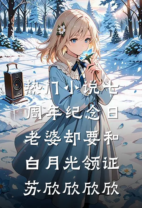 热门小说七周年纪念日，老婆却要和白月光领证苏欣欣欣欣