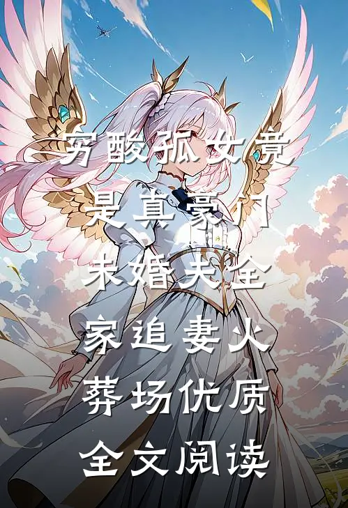 穷酸孤女竟是真豪门，未婚夫全家追妻火葬场优质全文阅读