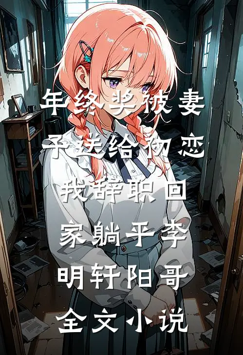 年终奖被妻子送给初恋，我辞职回家躺平李明轩阳哥全文小说